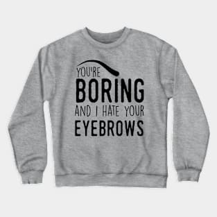 You are boring and I hate your eyebrows (black) Crewneck Sweatshirt